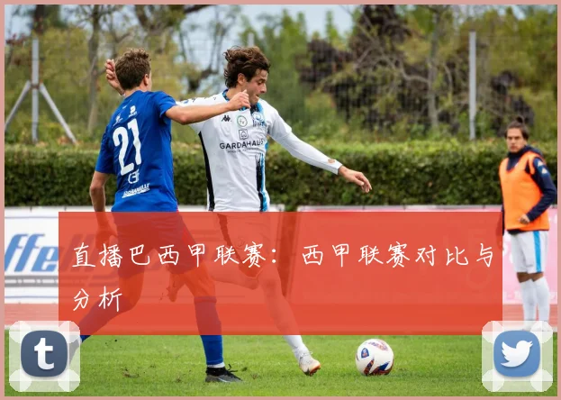 直播巴西甲联赛：西甲联赛对比与分析