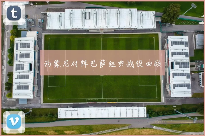 西蒙尼对阵巴萨经典战役回顾